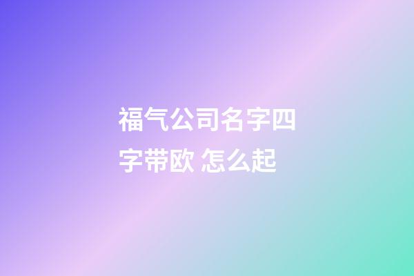 福气公司名字四字带欧 怎么起-第1张-公司起名-玄机派